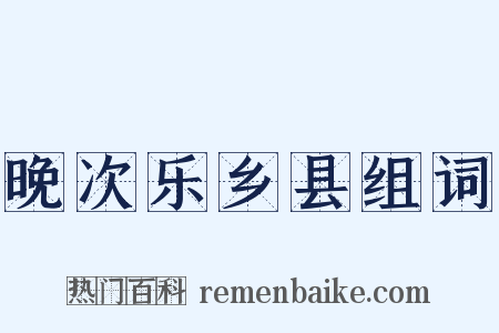 晚次乐乡县组词是什么意思的图片